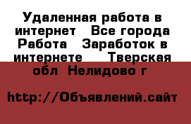 Удаленная работа в интернет - Все города Работа » Заработок в интернете   . Тверская обл.,Нелидово г.